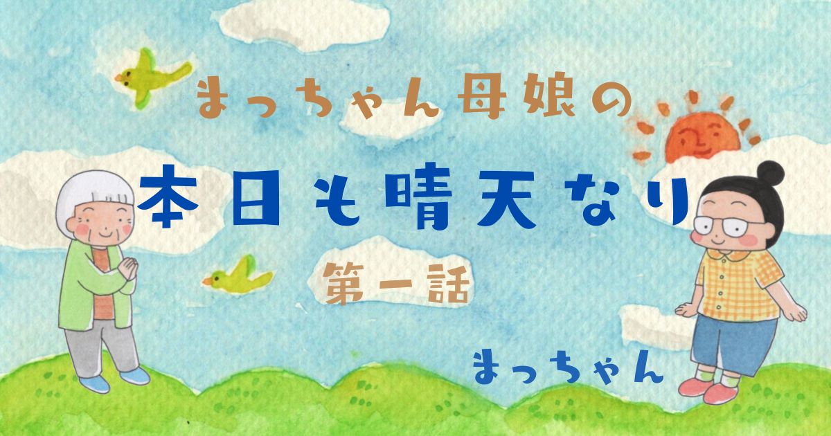 まっちゃん母娘の『本日も晴天なり』　第1話