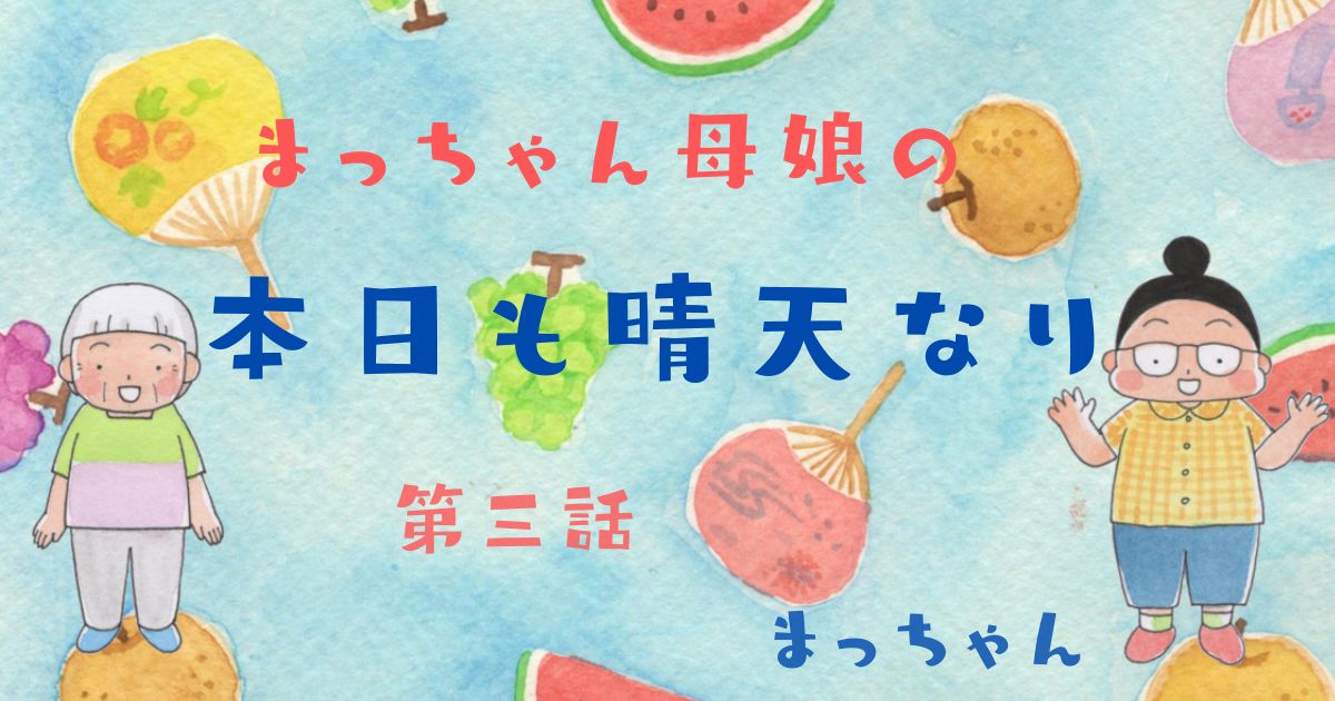 まっちゃん母娘の『本日も晴天なり』第3話