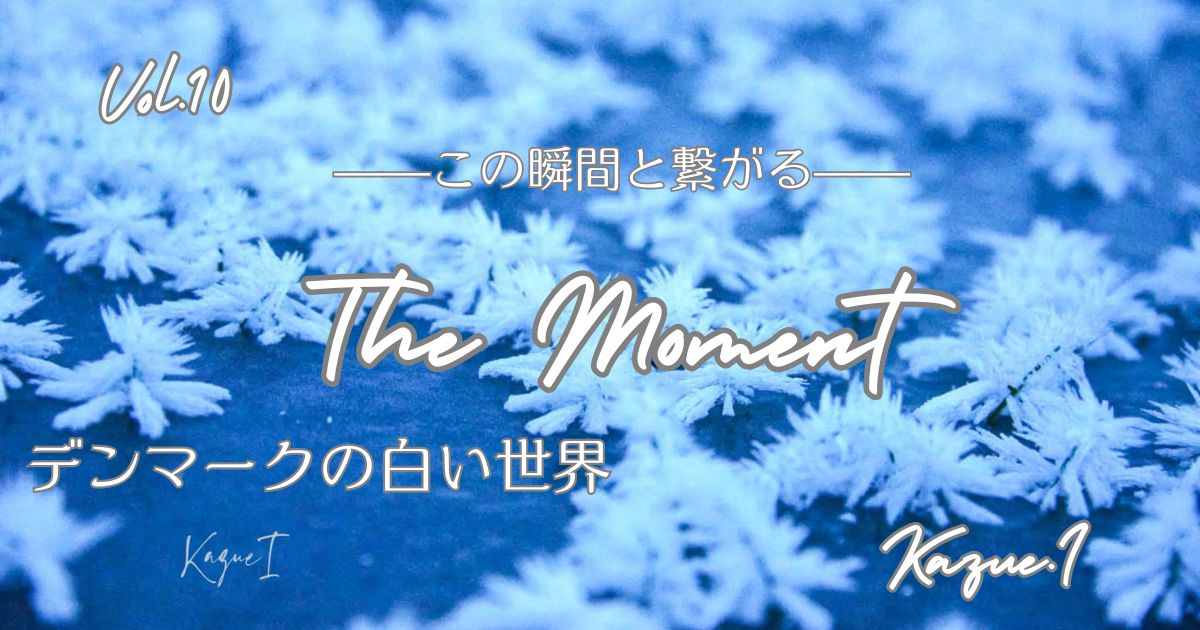 The Moment—この瞬間と繋がる—「デンマークの白い世界」